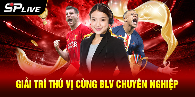 Giải trí thú vị cùng BLV chuyên nghiệp