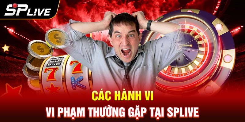 Các hành vi vi phạm thường gặp tại SPLIVE