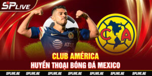 Club America - Huyền thoại bóng đá Mexico