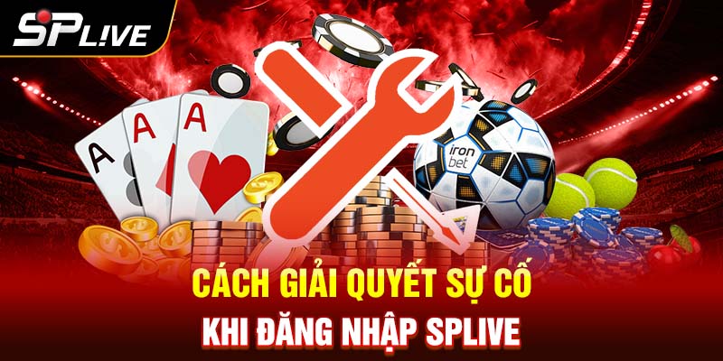 Giải quyết sự cố khi đăng nhập vào Splive