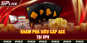 Khám Phá Siêu Cấp ACE Tại SP8