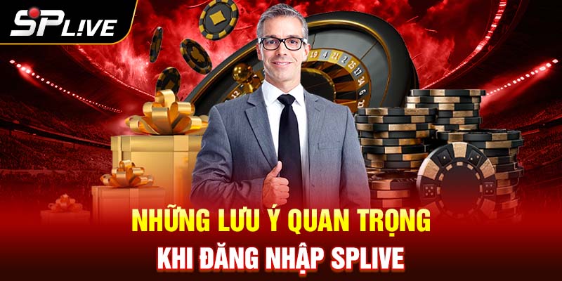 Những lưu ý quan trọng khi đăng nhập Splive