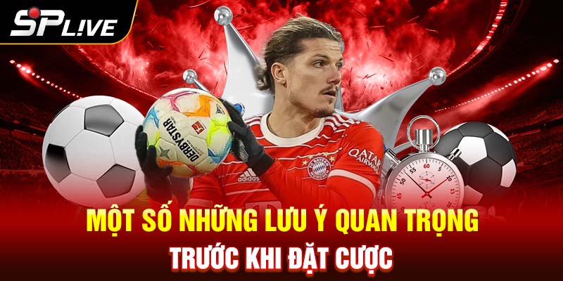 Một số những lưu ý quan trọng trước khi đặt cược