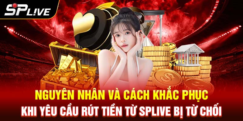 Nguyên nhân và cách khắc phục khi yêu cầu rút tiền từ SPLIVE bị từ chối