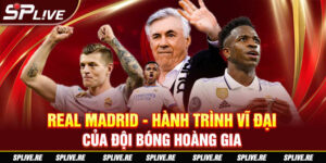 REAL MADRID - HÀNH TRÌNH VĨ ĐẠI CỦA ĐỘI BÓNG HOÀNG GIA