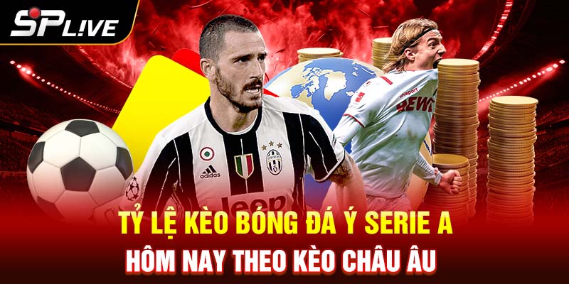 Tỷ lệ kèo bóng đá Ý Serie A hôm nay theo kèo Châu Âu