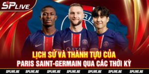 Lịch sử và thành tựu của Paris Saint-Germain qua các thời kỳ