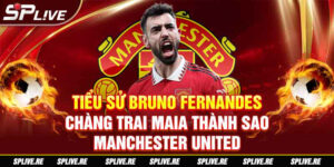 TIỂU SỬ BRUNO FERNANDES CHÀNG TRAI MAIA THÀNH SAO MANCHESTER UNITED