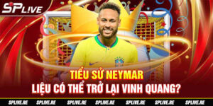 Tiểu sử Neymar - Liệu có thể trở lại vinh quang