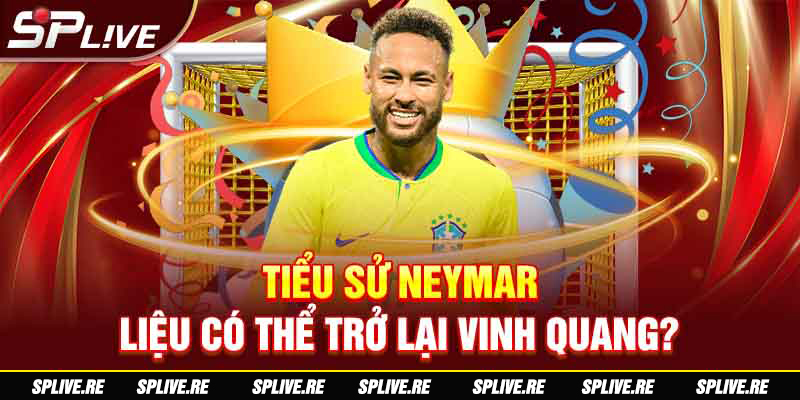 Tiểu sử Neymar - Liệu có thể trở lại vinh quang