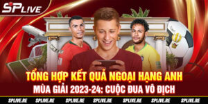 Tổng Hợp Kết Quả Ngoại Hạng Anh mùa giải 2023-24 Cuộc Đua Vô Địch