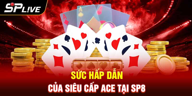 Sức hấp dẫn của Siêu cấp ACE tại SP8