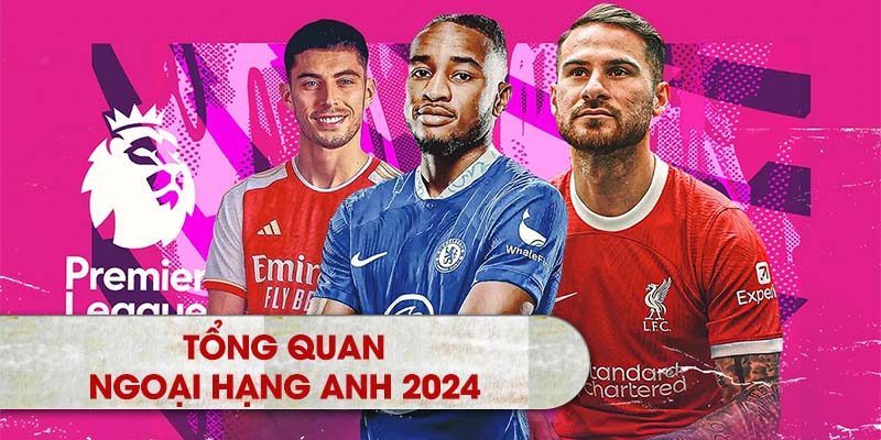 Tổng quan lịch thi đấu Ngoại hạng Anh 2024