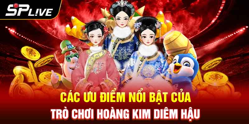 Các ưu điểm nổi bật của trò chơi Hoàng Kim Diêm Hậu 