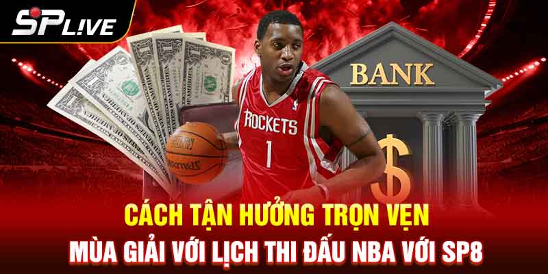 Cách Tận Hưởng Trọn Vẹn Mùa Giải Với Lịch Thi Đấu NBA Với SP8