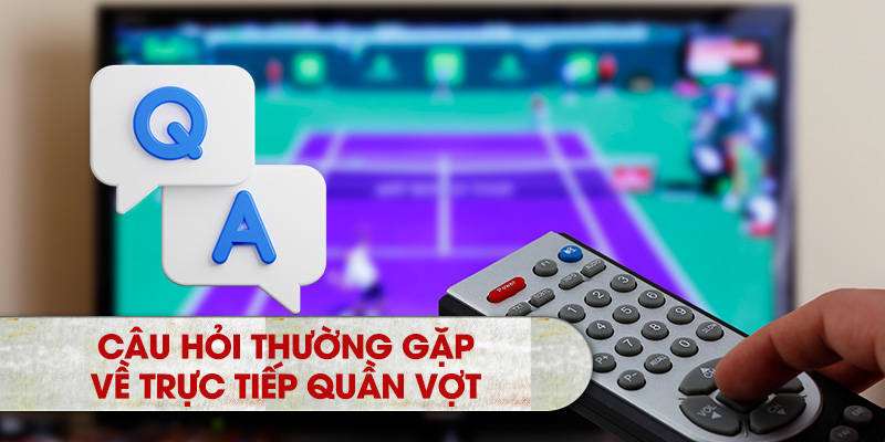 Câu hỏi thường gặp về trực tiếp quần vợt