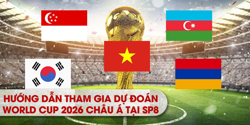 Hướng dẫn tham gia Dự đoán cho vòng loại World Cup 2026 Châu Á tại SP8