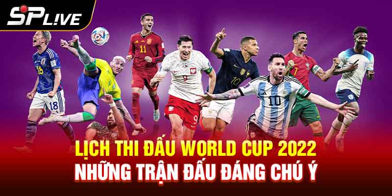 Lịch thi Đấu World Cup 2022 Những trận Đấu Đáng Chú Ý