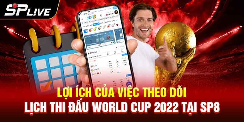 Lợi ích của việc theo dõi lịch thi đấu World Cup 2022 tại SP8