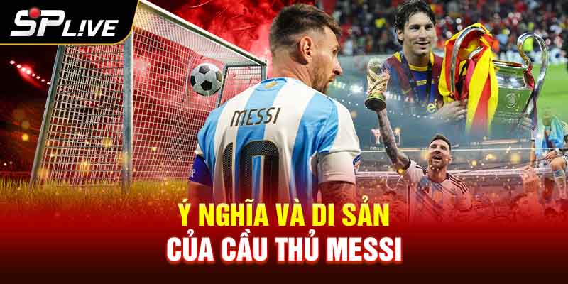 Ý Nghĩa và Di Sản Của Cầu Thủ Messi