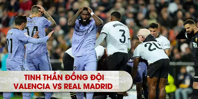 Tinh thần đồng đội Valencia vs Real Madrid