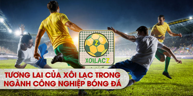 Tương lai của Xôi Lạc trong ngành công nghiệp bóng đá