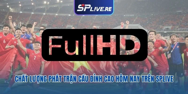 Chất lượng phát trận cầu đỉnh cao hôm nay trên Splive