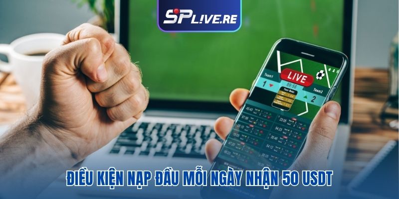 Điều kiện nạp đầu mỗi ngày nhận 50 USDT