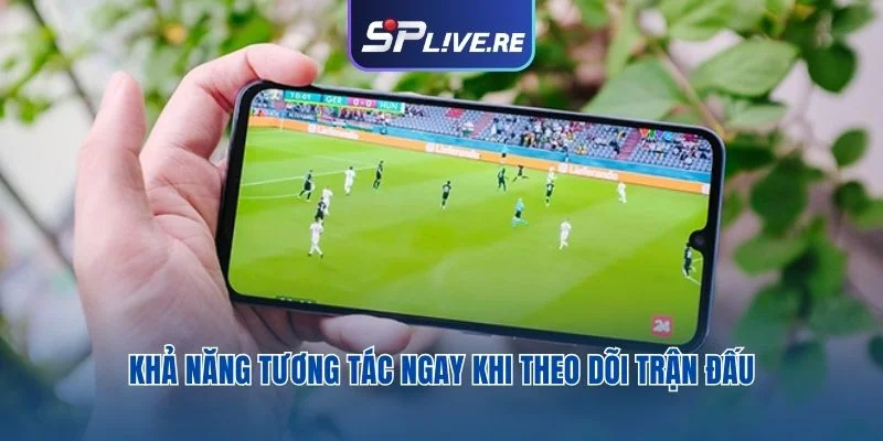 Khả năng tương tác ngay khi theo dõi trận đấu