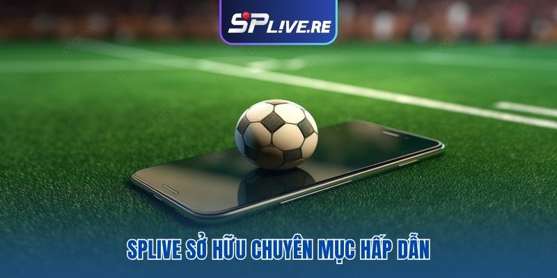 SPLIVE sở hữu chuyên mục hấp dẫn