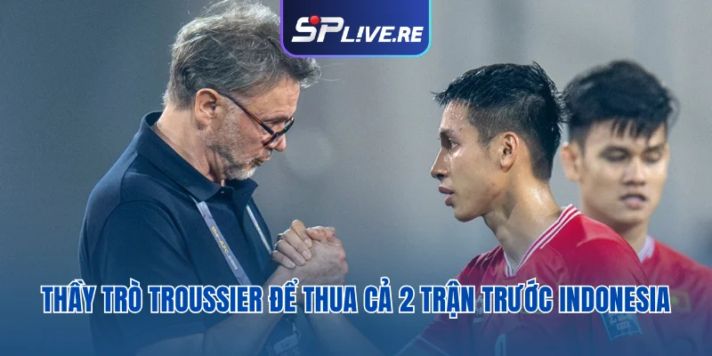 Thầy trò Troussier để thua cả 2 trận trước Indonesia