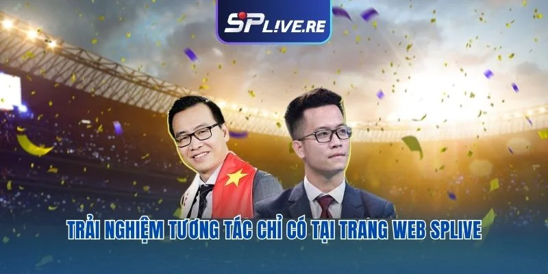 Trải nghiệm tương tác chỉ có tại trang web SPLIVE