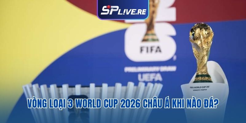 Vòng loại 3 World Cup 2026 châu Á khi nào đá?